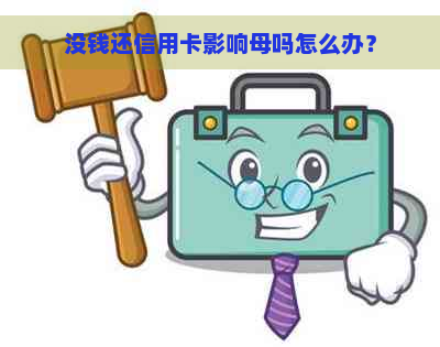 没钱还信用卡影响母吗怎么办？