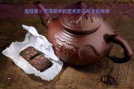 龙柱茶：普洱茶中的艺术珍品与文化传承