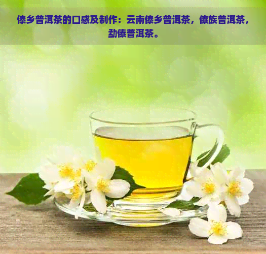 傣乡普洱茶的口感及制作：云南傣乡普洱茶，傣族普洱茶，勐傣普洱茶。