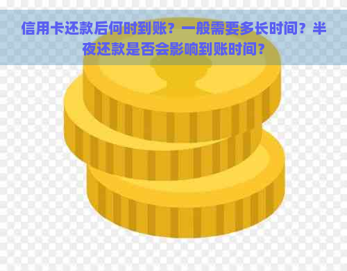 信用卡还款后何时到账？一般需要多长时间？半夜还款是否会影响到账时间？