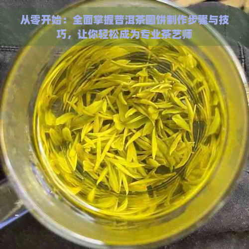 从零开始：全面掌握普洱茶圆饼制作步骤与技巧，让你轻松成为专业茶艺师