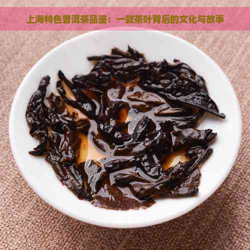 上海特色普洱茶品鉴：一款茶叶背后的文化与故事