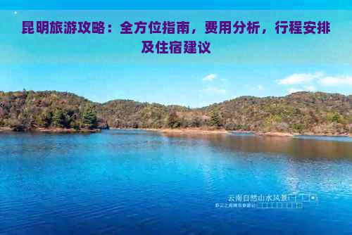 昆明旅游攻略：全方位指南，费用分析，行程安排及住宿建议