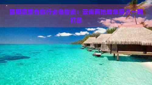 昆明至蒙自旅行必备指南：云南两地精华景点一网打尽