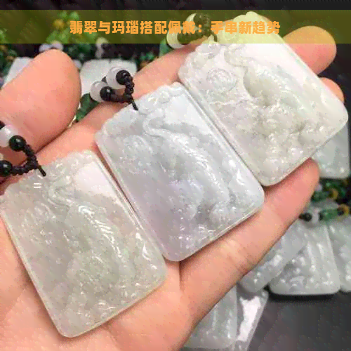 翡翠与玛瑙搭配佩戴：手串新趋势