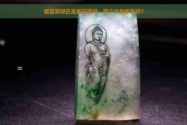 戴翡翠好还是戴玛瑙好：哪个对身体更好？