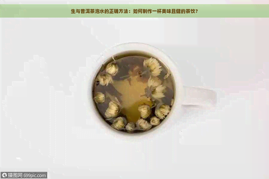 生与普洱茶泡水的正确方法：如何制作一杯美味且健的茶饮？