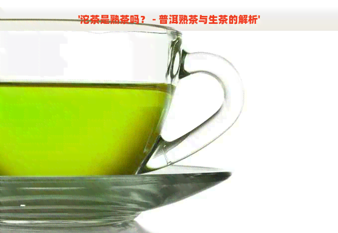 '沱茶是熟茶吗？ - 普洱熟茶与生茶的解析'