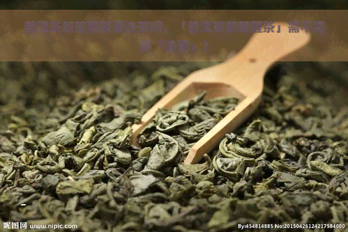 普洱茶新茶醒茶要洗茶吗，「普洱茶新茶醒茶」需不需要「洗茶」？