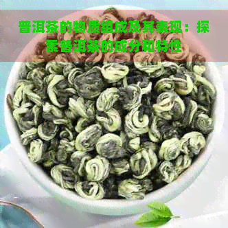 普洱茶的物质组成及其表现：探索普洱茶的成分和特性