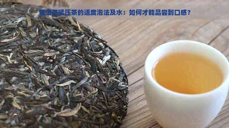 普洱茶紧压茶的适度泡法及水：如何才能品尝到口感？