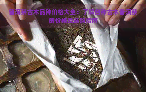 普洱茶古木品种价格大全：了解各种古木普洱茶的价格及选购指南