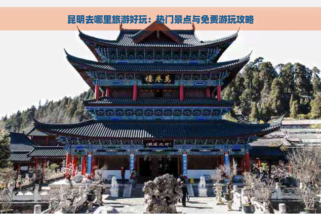 昆明去哪里旅游好玩：热门景点与免费游玩攻略