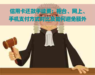 信用卡还款手续费：柜台、网上、手机支付方式对比及如何避免额外费用