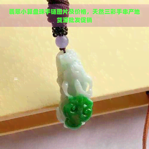 翡翠小算盘珠手链图片及价格，天然三彩手串产地货源批发促销