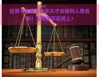 信用卡逾期还款多久才会被列入黑名单？不用还不还得上？