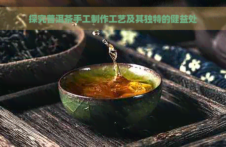 探究普洱茶手工制作工艺及其独特的健益处