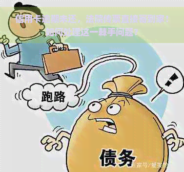 信用卡逾期未还，法院传票直接寄到家！如何处理这一棘手问题？