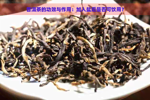 普洱茶的功效与作用：加入盐后是否可饮用？