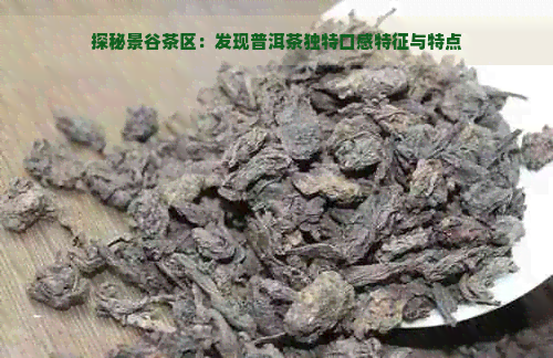 探秘景谷茶区：发现普洱茶独特口感特征与特点