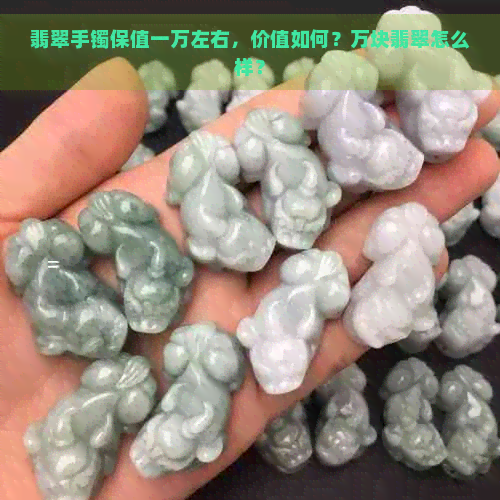 翡翠手镯保值一万左右，价值如何？万块翡翠怎么样？