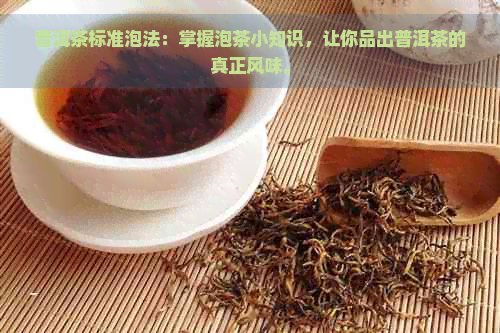 普洱茶标准泡法：掌握泡茶小知识，让你品出普洱茶的真正风味。