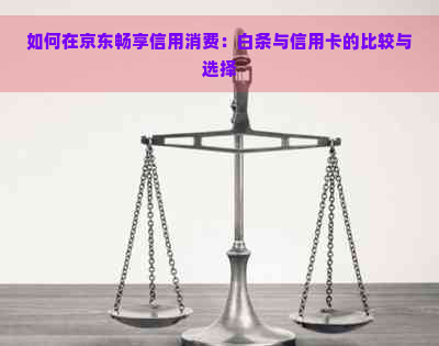 如何在京东畅享信用消费：白条与信用卡的比较与选择