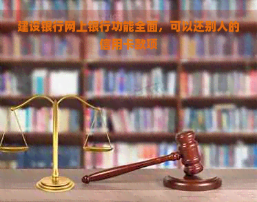 建设银行网上银行功能全面，可以还别人的信用卡款项