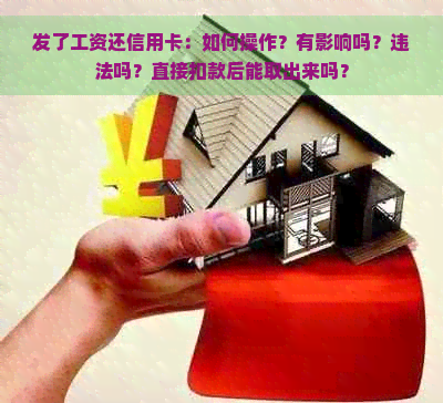 发了工资还信用卡：如何操作？有影响吗？违法吗？直接扣款后能取出来吗？