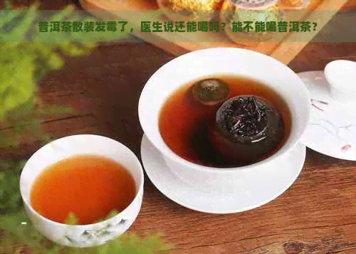 普洱茶散装发霉了，医生说还能喝吗？能不能喝普洱茶？