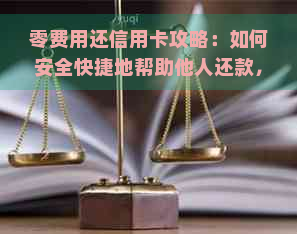 零费用还信用卡攻略：如何安全快捷地帮助他人还款，避免手续费陷阱