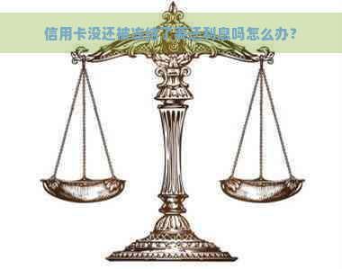 信用卡没还被冻结了要还利息吗怎么办？