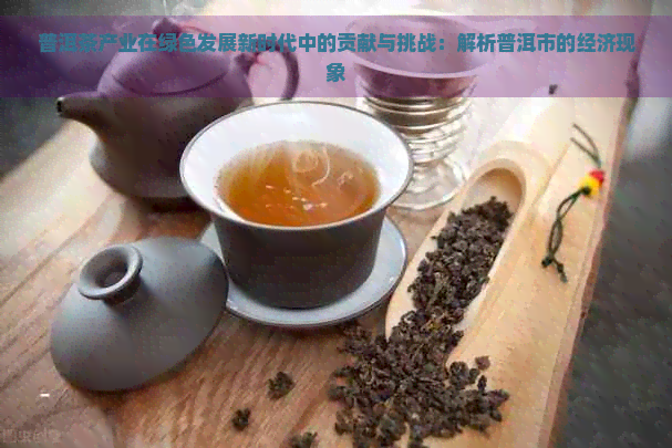 普洱茶产业在绿色发展新时代中的贡献与挑战：解析普洱市的经济现象