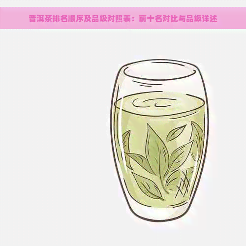 普洱茶排名顺序及品级对照表：前十名对比与品级详述