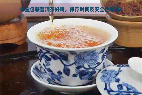 铁盒包装普洱茶好吗，保存时间及安全性如何？