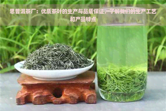 思普洱茶厂：优质茶叶的生产与品质保证，了解我们的生产工艺和产品特点