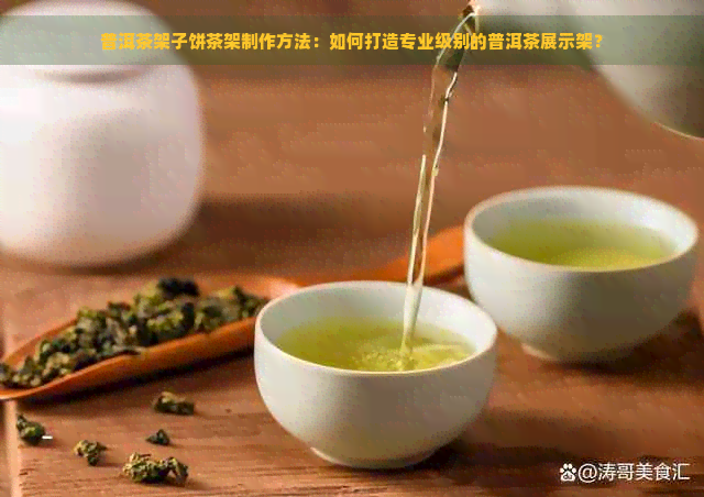 普洱茶架子饼茶架制作方法：如何打造专业级别的普洱茶展示架？