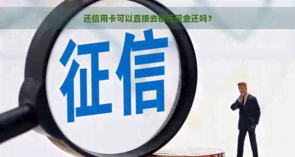 还信用卡可以直接去银行现金还吗？