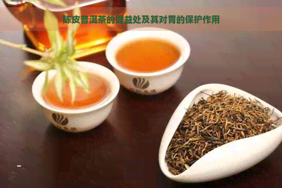 陈皮普洱茶的健益处及其对胃的保护作用