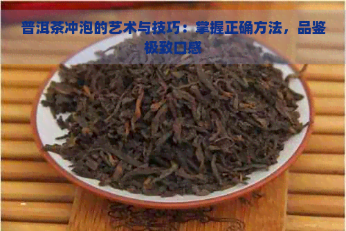 普洱茶冲泡的艺术与技巧：掌握正确方法，品鉴极致口感