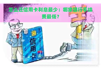 怎么还信用卡利息最少：哪家银行手续费更低？