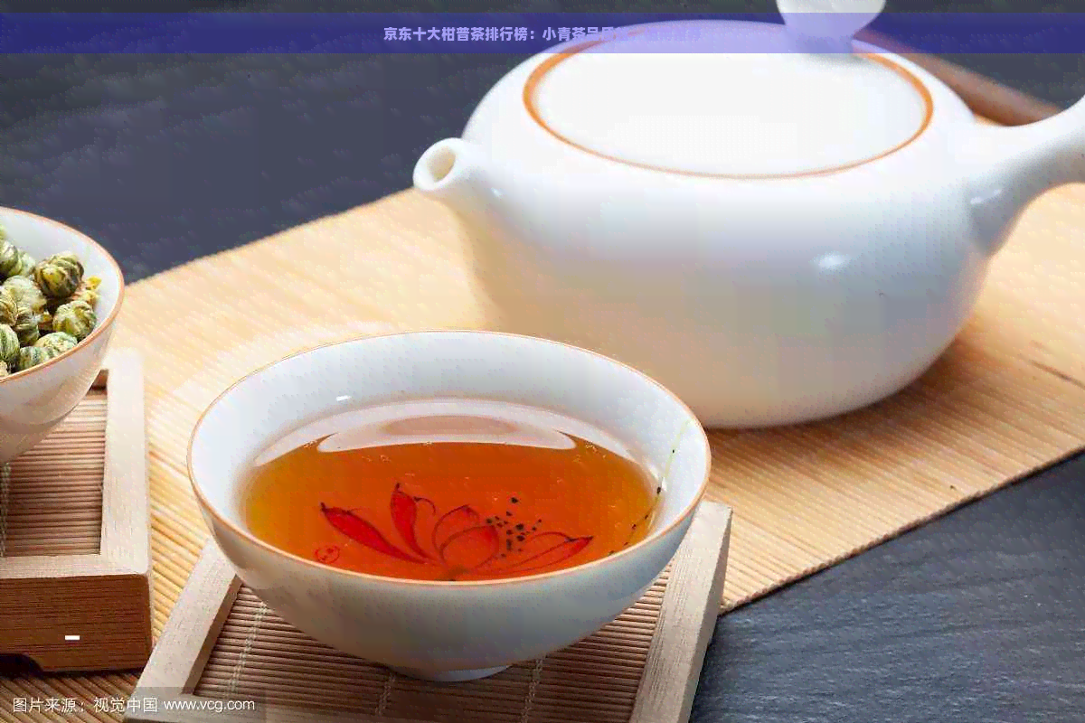 京东十大柑普茶排行榜：小青茶品质越，值得推荐