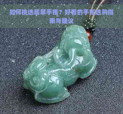 如何挑选翡翠手镯？好看的手镯选购指南与建议