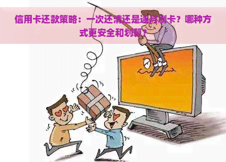 信用卡还款策略：一次还清还是逐月刷卡？哪种方式更安全和划算？