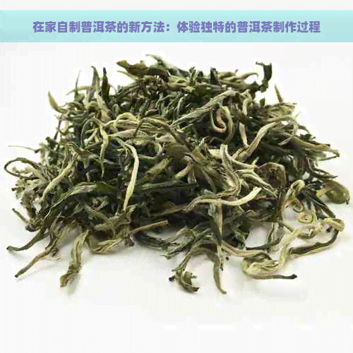 在家自制普洱茶的新方法：体验独特的普洱茶制作过程