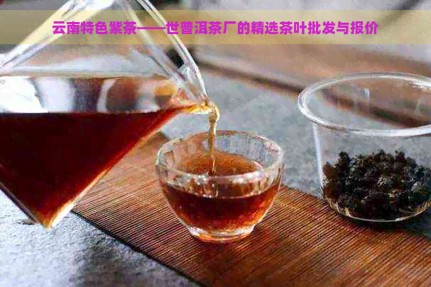 云南特色紫茶——世普洱茶厂的精选茶叶批发与报价