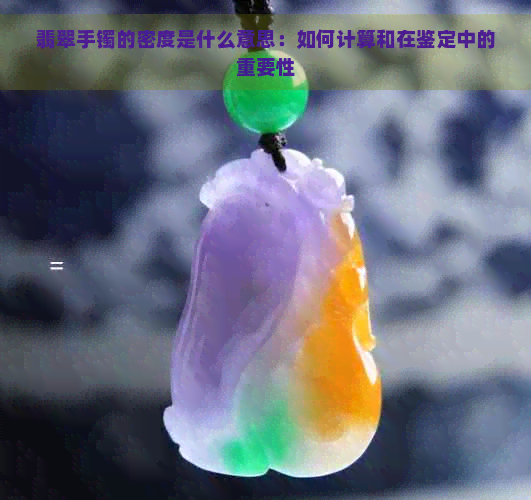 翡翠手镯的密度是什么意思：如何计算和在鉴定中的重要性