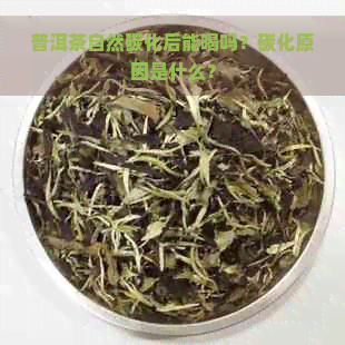 普洱茶自然碳化后能喝吗？碳化原因是什么？