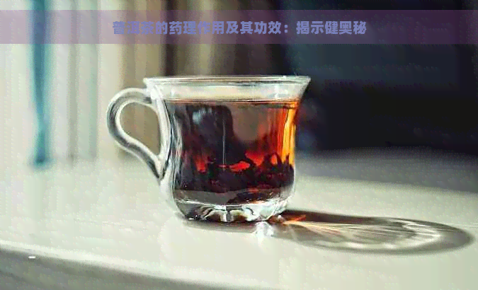 普洱茶的药理作用及其功效：揭示健奥秘