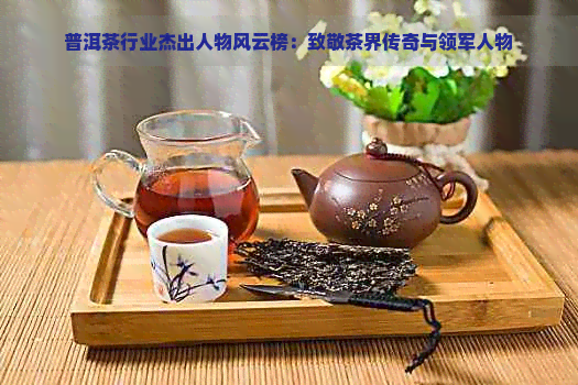 普洱茶行业杰出人物风云榜：致敬茶界传奇与领军人物